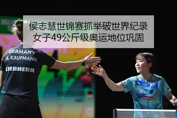 侯志慧世锦赛抓举破世界纪录 女子49公斤级奥运地位巩固